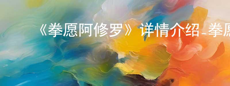 ﻿陈辉勇发布﻿《拳愿阿修罗》详情介绍_拳愿阿修罗已完结在线观看_拳愿阿修罗迅雷下载_日漫